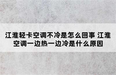 江淮轻卡空调不冷是怎么回事 江淮空调一边热一边冷是什么原因